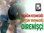 Bıçağın kesmediği ateşin yakmadığı direnişçi